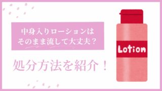 中身入りローションの処分方法を紹介！そのまま流して大丈夫？